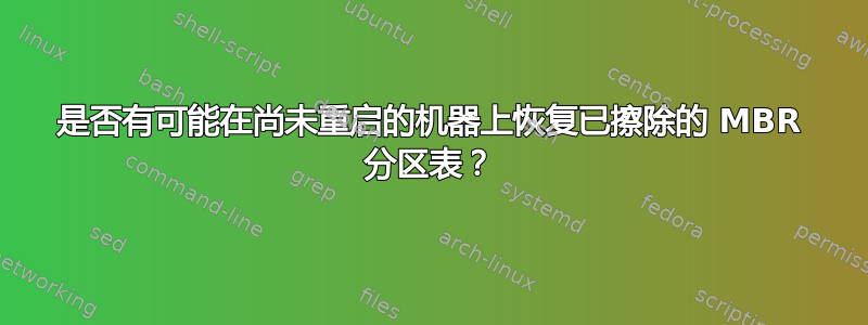 是否有可能在尚未重启的机器上恢复已擦除的 MBR 分区表？