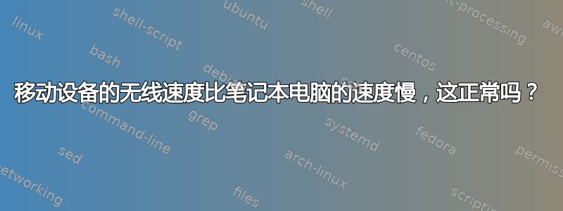 移动设备的无线速度比笔记本电脑的速度慢，这正常吗？