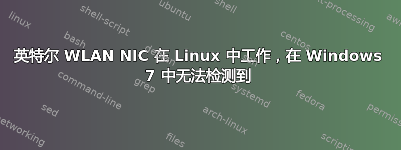 英特尔 WLAN NIC 在 Linux 中工作，在 Windows 7 中无法检测到