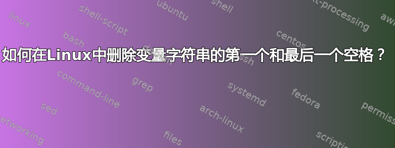 如何在Linux中删除变量字符串的第一个和最后一个空格？ 