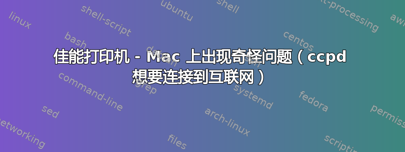 佳能打印机 - Mac 上出现奇怪问题（ccpd 想要连接到互联网）