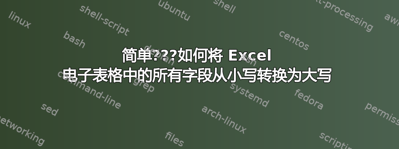 简单???如何将 Excel 电子表格中的所有字段从小写转换为大写