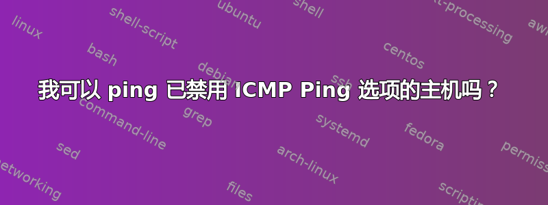 我可以 ping 已禁用 ICMP Ping 选项的主机吗？