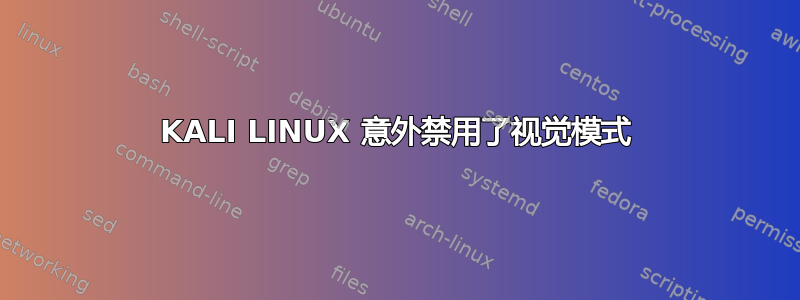 KALI LINUX 意外禁用了视觉模式