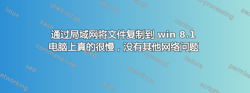 通过局域网将文件复制到 win 8.1 电脑上真的很慢，没有其他网络问题