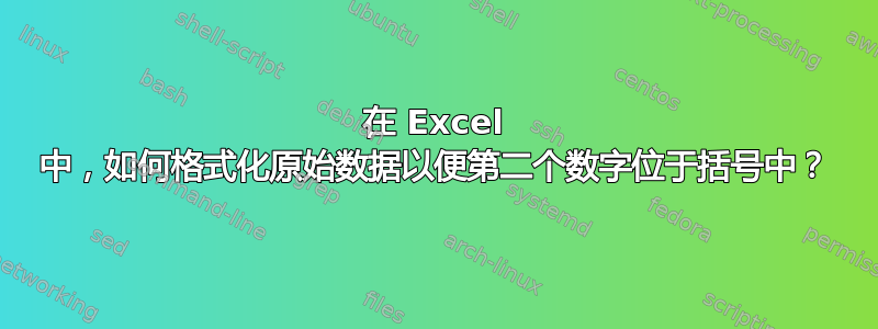 在 Excel 中，如何格式化原始数据以便第二个数字位于括号中？