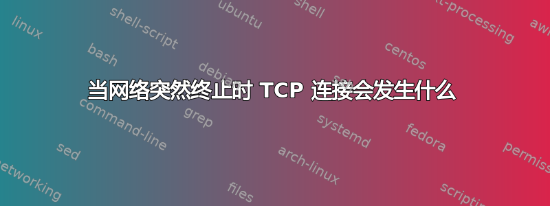 当网络突然终止时 TCP 连接会发生什么