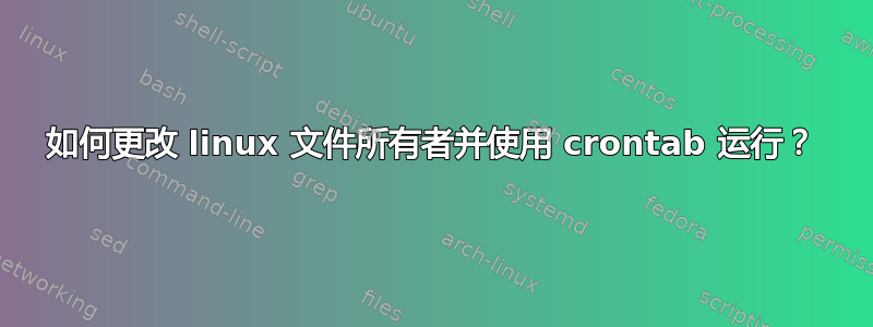 如何更改 linux 文件所有者并使用 crontab 运行？