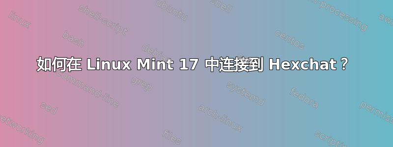 如何在 Linux Mint 17 中连接到 Hexchat？