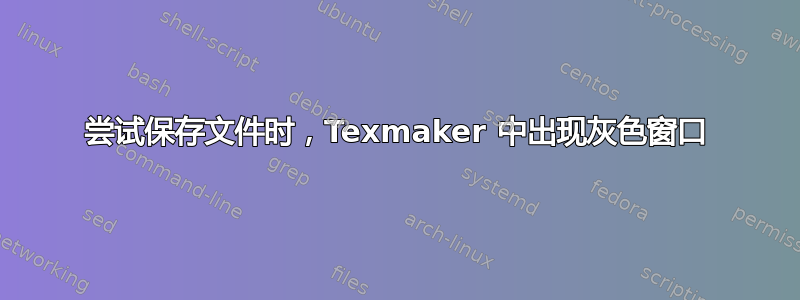 尝试保存文件时，Texmaker 中出现灰色窗口