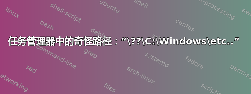 任务管理器中的奇怪路径：“\??\C:\Windows\etc..”