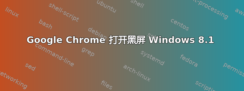 Google Chrome 打开黑屏 Windows 8.1