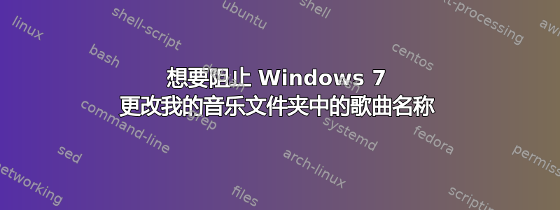 想要阻止 Windows 7 更改我的音乐文件夹中的歌曲名称