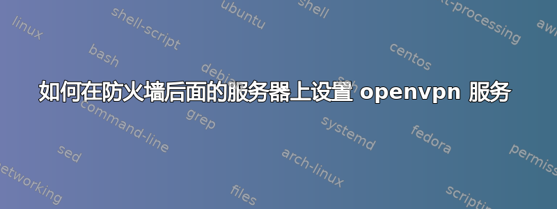 如何在防火墙后面的服务器上设置 openvpn 服务