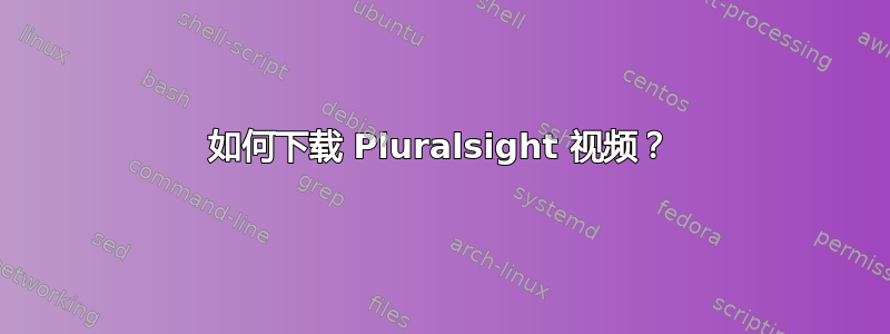 如何下载 Pluralsight 视频？