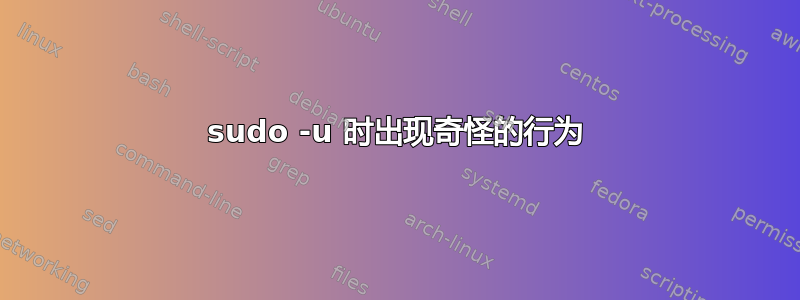 sudo -u 时出现奇怪的行为