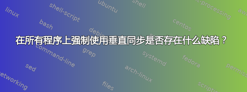 在所有程序上强制使用垂直同步是否存在什么缺陷？