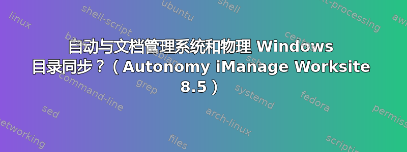 自动与文档管理系统和物理 Windows 目录同步？（Autonomy iManage Worksite 8.5）