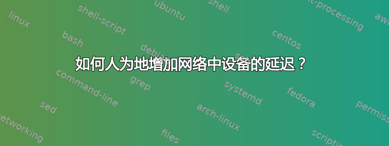 如何人为地增加网络中设备的延迟？