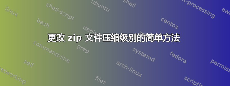 更改 zip 文件压缩级别的简单方法