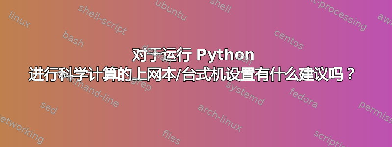 对于运行 Python 进行科学计算的上网本/台式机设置有什么建议吗？