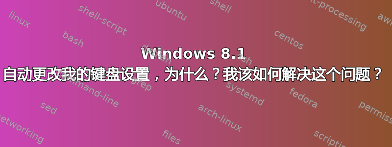 Windows 8.1 自动更改我的键盘设置，为什么？我该如何解决这个问题？