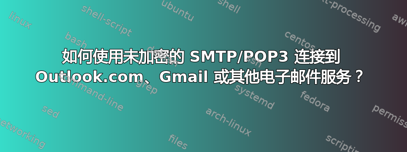 如何使用未加密的 SMTP/POP3 连接到 Outlook.com、Gmail 或其他电子邮件服务？