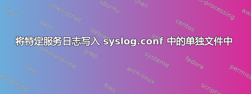 将特定服务日志写入 syslog.conf 中的单独文件中