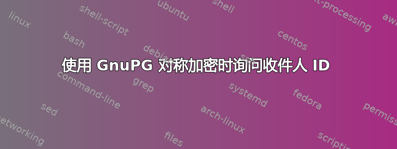 使用 GnuPG 对称加密时询问收件人 ID