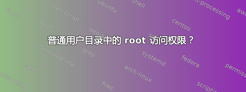 普通用户目录中的 root 访问权限？