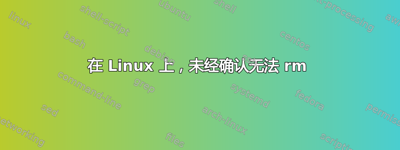 在 Linux 上，未经确认无法 rm