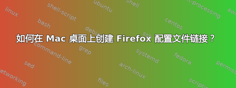 如何在 Mac 桌面上创建 Firefox 配置文件链接？