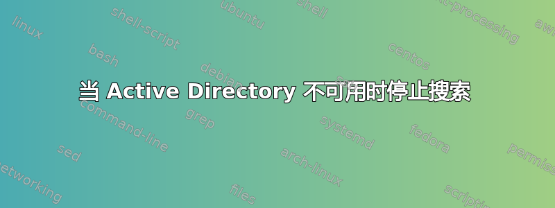 当 Active Directory 不可用时停止搜索