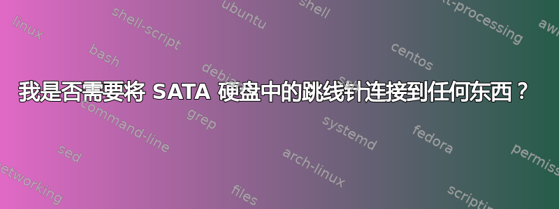 我是否需要将 SATA 硬盘中的跳线针连接到任何东西？