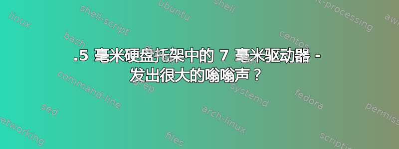 9.5 毫米硬盘托架中的 7 毫米驱动器 - 发出很大的嗡嗡声？