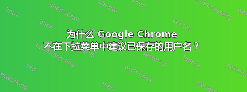 为什么 Google Chrome 不在下拉菜单中建议已保存的用户名？