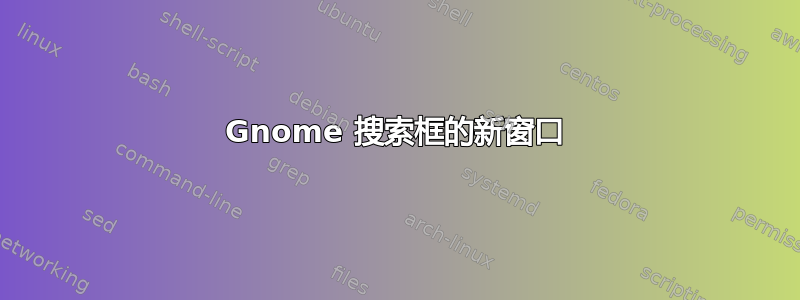 Gnome 搜索框的新窗口