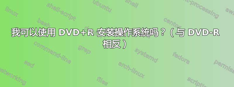 我可以使用 DVD+R 安装操作系统吗？（与 DVD-R 相反）