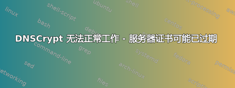 DNSCrypt 无法正常工作 - 服务器证书可能已过期