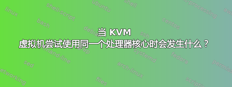 当 KVM 虚拟机尝试使用同一个处理器核心时会发生什么？