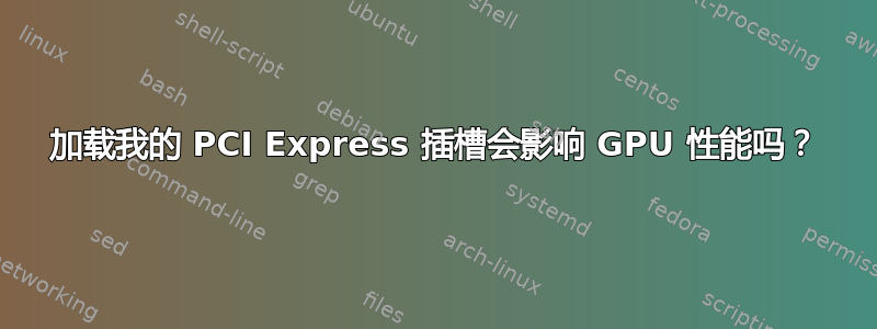 加载我的 PCI Express 插槽会影响 GPU 性能吗？