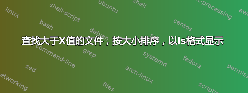 查找大于X值的文件，按大小排序，以ls格式显示