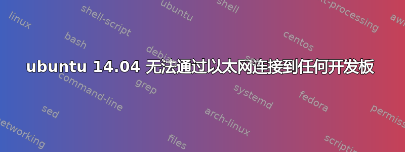 ubuntu 14.04 无法通过以太网连接到任何开发板