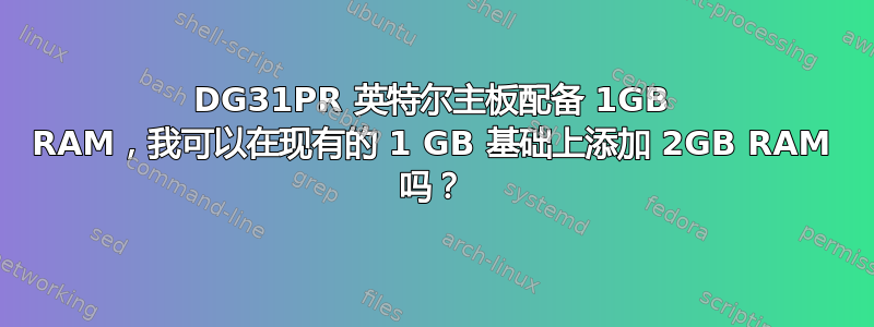 DG31PR 英特尔主板配备 1GB RAM，我可以在现有的 1 GB 基础上添加 2GB RAM 吗？