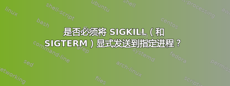 是否必须将 SIGKILL（和 SIGTERM）显式发送到指定进程？