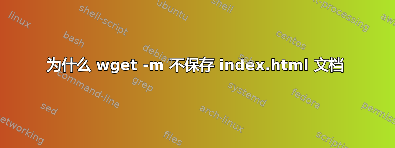 为什么 wget -m 不保存 index.html 文档