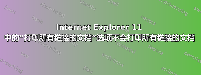 Internet Explorer 11 中的“打印所有链接的文档”选项不会打印所有链接的文档