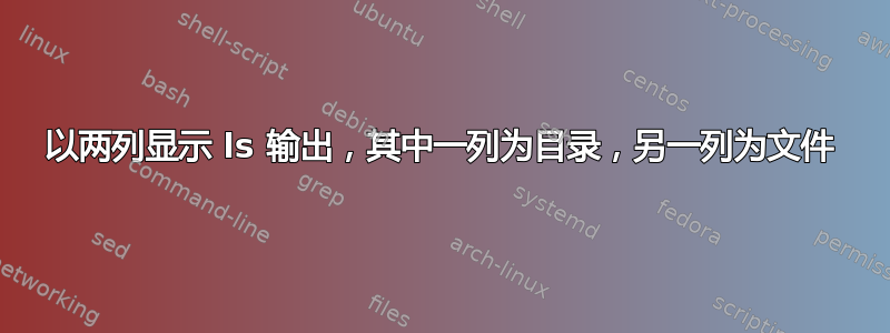 以两列显示 ls 输出，其中一列为目录，另一列为文件