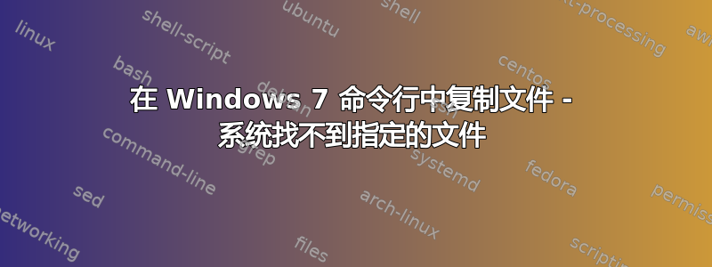 在 Windows 7 命令行中复制文件 - 系统找不到指定的文件