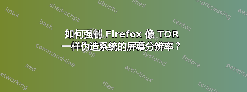 如何强制 Firefox 像 TOR 一样伪造系统的屏幕分辨率？